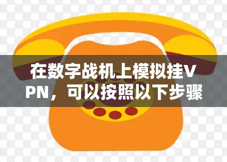 在数字战机上模拟挂VPN，可以按照以下步骤进行操作