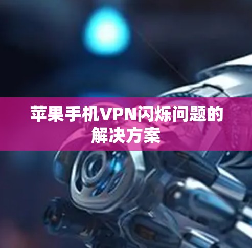 苹果手机VPN闪烁问题的解决方案 苹果手机VPN闪烁问题的解决方案