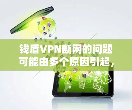 钱盾VPN断网的问题可能由多个原因引起,以下是一些可能的解决方法