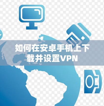 如何在安卓手机上下载并设置VPN 如何在安卓手机上下载并设置VPN
