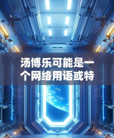 汤博乐可能是一个网络用语或特定网站的名称,具体含义可能因语境而异。如果你想了解如何通过VPN刷汤博乐,以下是一些可能的解释和建议