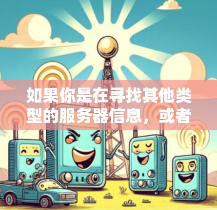如果你是在寻找其他类型的服务器信息，或者是想了解其他VPN服务的服务器配置，建议提供更多上下文信息，以便我更好地帮助你