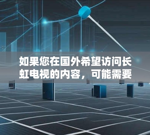 如果您在国外希望访问长虹电视的内容，可能需要通过VPN服务访问国内服务器。不过，这种做法可能涉及到跨国法律和网络政策的问题。建议您谨慎处理网络安全和合法性问题