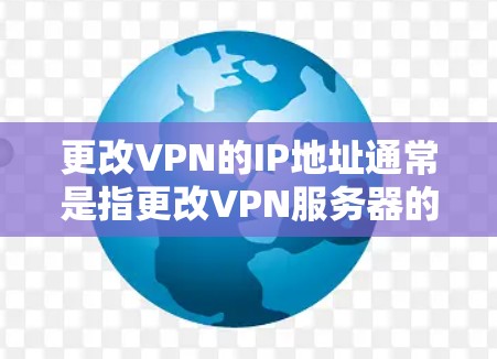 更改VPN的IP地址通常是指更改VPN服务器的IP地址,或者在某些情况下,更改VPN会话中的IP地址。如果你想更改VPN的IP地址,以下是一些可能的方法和步骤