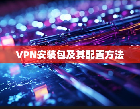 VPN安装包及其配置方法 VPN安装包及其配置方法
