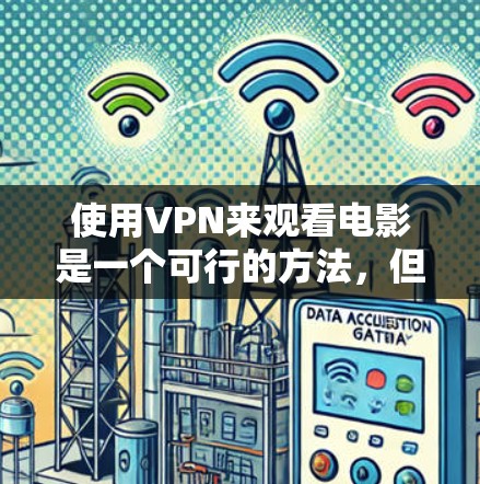 使用VPN来观看电影是一个可行的方法，但需要遵守法律法规并确保隐私安全。以下是分步骤的指南