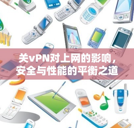 关vPN对上网的影响，安全与性能的平衡之道