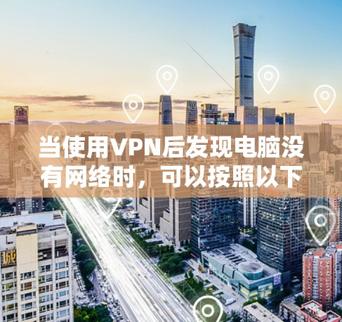 当使用VPN后发现电脑没有网络时,可以按照以下步骤进行排查和解决