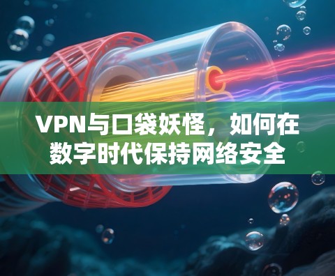 VPN与口袋妖怪,如何在数字时代保持网络安全