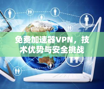 免费加速器VPN,技术优势与安全挑战 免费加速器VPN,技术优势与安全挑战