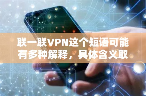 联一联VPN这个短语可能有多种解释,具体含义取决于上下文。如果你是在询问关于联一联和VPN的关系,或者是在寻找特定与联一联相关的VPN服务的信息,以下是一些可能的解释和步骤 联一联VPN这个短语可能有多种解释,具体含义取决于上下文。如果你是在询问关于联一联和VPN的关系,或者是在寻找特定与联一联相关的VPN服务的信息,以下是一些可能的解释和步骤