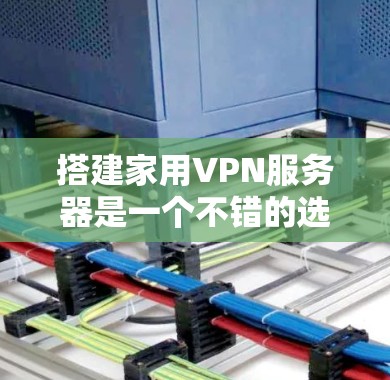 搭建家用VPN服务器是一个不错的选择,可以提供安全性和隐私保护。以下是详细的步骤指南