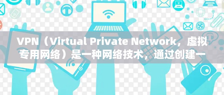 VPN(Virtual Private Network,虚拟专用网络)是一种网络技术,通过创建一个安全的、可靠的网络通道,保护用户的隐私和数据安全。VPN通常用于防止网络监控、保护隐私或绕过地域限制
