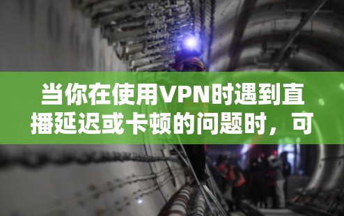 当你在使用VPN时遇到直播延迟或卡顿的问题时，可能有以下几个原因和解决方法