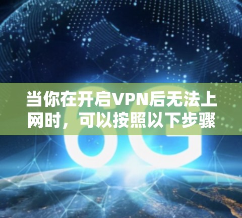 当你在开启VPN后无法上网时,可以按照以下步骤进行排查和解决