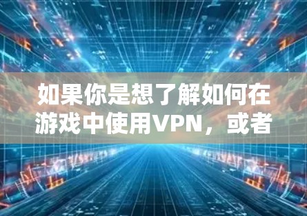 如果你是想了解如何在游戏中使用VPN，或者如何配置VPN来与游戏服务器连接，请告诉我更多的细节，我会尽力为你解答！