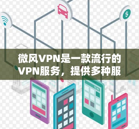 微风VPN是一款流行的VPN服务,提供多种服务器选择和强大的防护功能。以下是关于微风VPN在Android设备上的使用指南和解决常见问题的建议