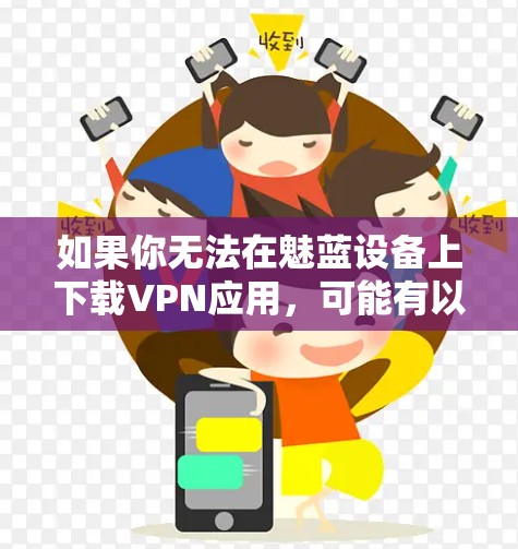 如果你无法在魅蓝设备上下载VPN应用，可能有以下几种原因和解决方法