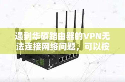遇到华硕路由器的VPN无法连接网络问题,可以按照以下步骤进行排查和解决 遇到华硕路由器的VPN无法连接网络问题,可以按照以下步骤进行排查和解决
