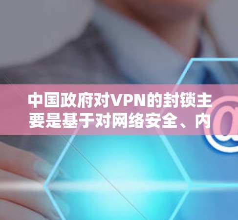 中国政府对VPN的封锁主要是基于对网络安全、内容管理和国家安全的考量。以下是详细的原因分析 中国政府对VPN的封锁主要是基于对网络安全、内容管理和国家安全的考量。以下是详细的原因分析