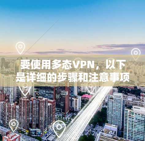 要使用多态VPN,以下是详细的步骤和注意事项,帮助您顺利进行