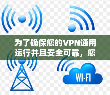 为了确保您的VPN通用运行并且安全可靠,您可以按照以下步骤进行测试