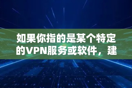如果你指的是某个特定的VPN服务或软件，建议提供更多的背景信息，以便我能够更准确地回答你的问题。例如