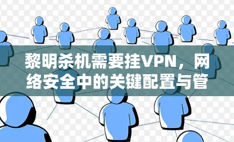 黎明杀机需要挂VPN,网络安全中的关键配置与管理策略