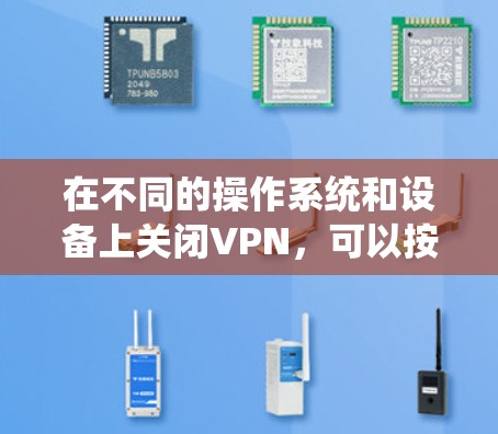 在不同的操作系统和设备上关闭VPN，可以按照以下步骤进行