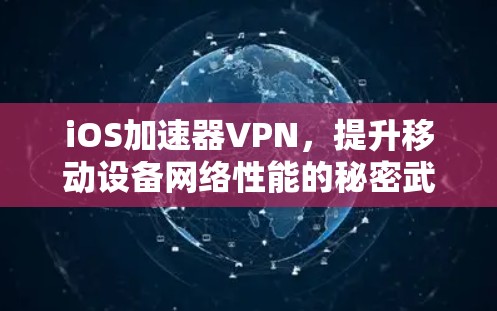 iOS加速器VPN，提升移动设备网络性能的秘密武器