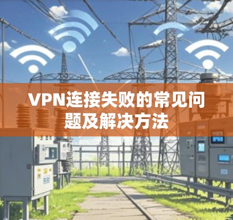 VPN连接失败的常见问题及解决方法