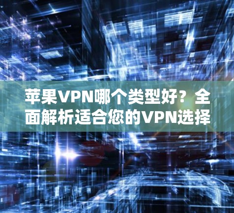 苹果VPN哪个类型好？全面解析适合您的VPN选择