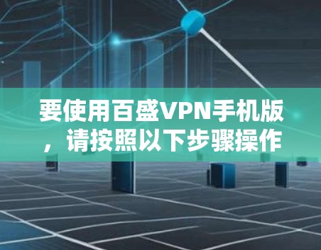 要使用百盛VPN手机版，请按照以下步骤操作