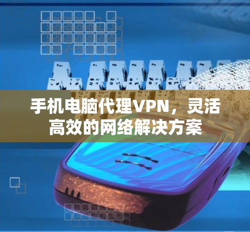 手机电脑代理VPN，灵活高效的网络解决方案