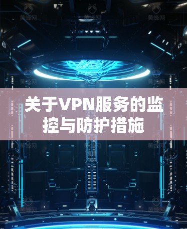 关于VPN服务的监控与防护措施