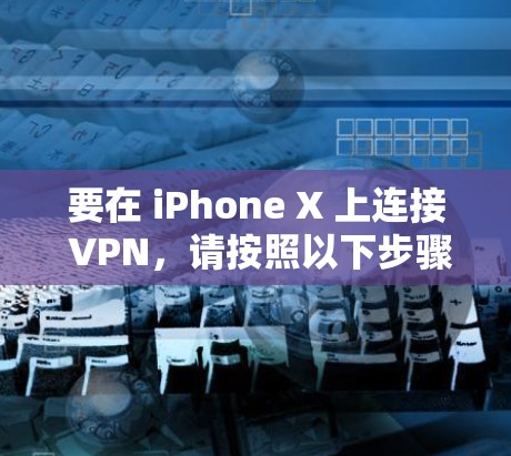 要在 iPhone X 上连接 VPN，请按照以下步骤操作