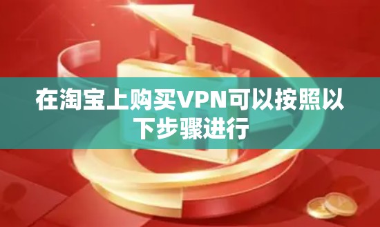 在淘宝上购买VPN可以按照以下步骤进行