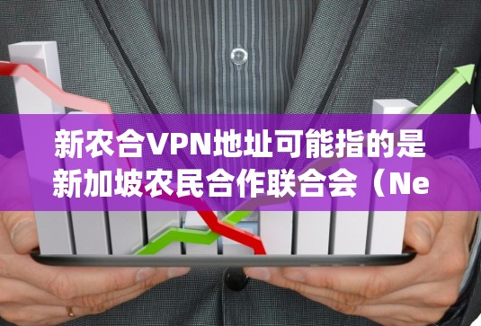 新农合VPN地址可能指的是新加坡农民合作联合会（New Agricultural Cooperative Society，简称新农合）提供的VPN服务地址。如果你需要获取该VPN地址，请通过以下步骤