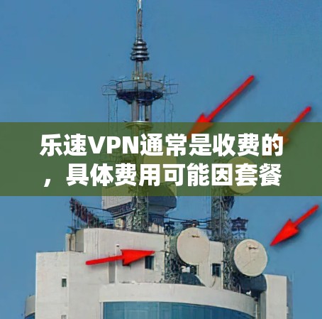 乐速VPN通常是收费的，具体费用可能因套餐类型、使用的时间或服务级别而有所不同。以下是一些常见的定价方式