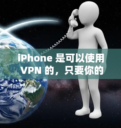 iPhone 是可以使用 VPN 的，只要你的设备满足一定的条件。以下是一些关键点，帮助你理解 iPhone 的 VPN 功能和限制