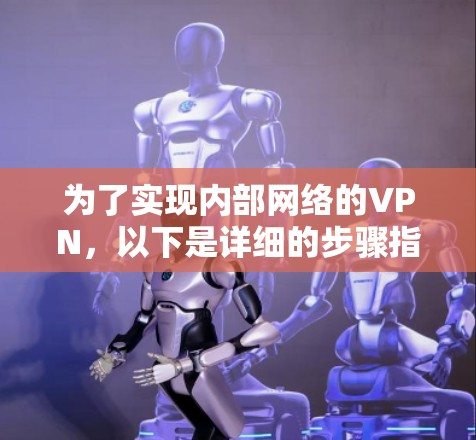 为了实现内部网络的VPN，以下是详细的步骤指南