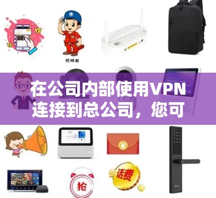 在公司内部使用VPN连接到总公司,您可以按照以下步骤操作