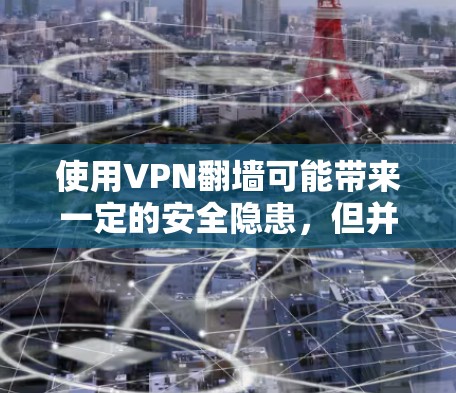使用VPN翻墙可能带来一定的安全隐患,但并不是所有VPN都存在数据窃取的风险。以下是分步骤的建议,帮助您选择和使用安全的VPN