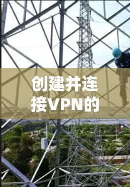 创建并连接VPN的大致步骤如下
