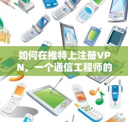 如何在推特上注册VPN,一个通信工程师的指南