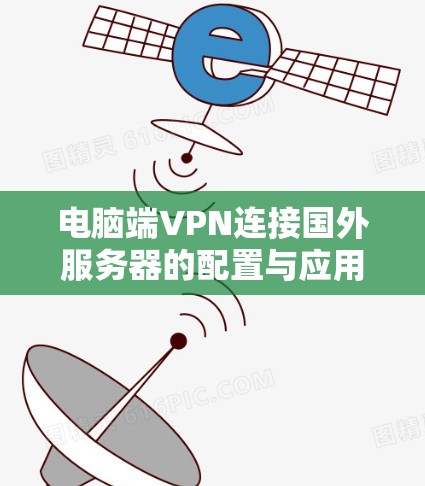 电脑端VPN连接国外服务器的配置与应用