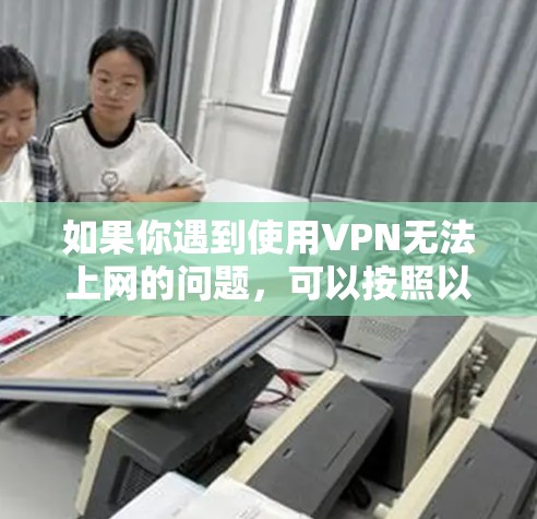 如果你遇到使用VPN无法上网的问题，可以按照以下步骤排查和解决问题