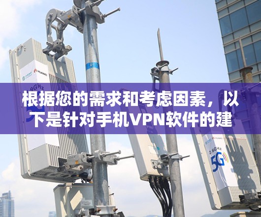 根据您的需求和考虑因素，以下是针对手机VPN软件的建议