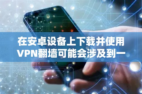 在安卓设备上下载并使用VPN翻墙可能会涉及到一些技术问题，以下是一些常见问题和解决方法