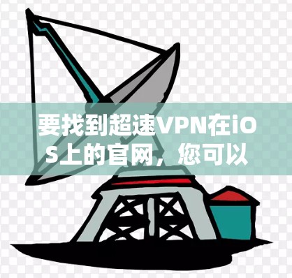 要找到超速VPN在iOS上的官网，您可以按照以下步骤操作